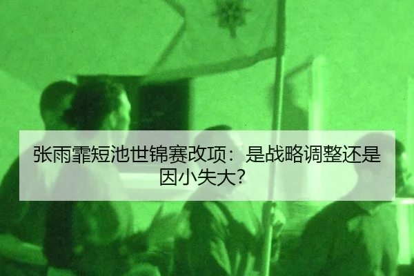张雨霏短池世锦赛改项：是战略调整还是因小失大？