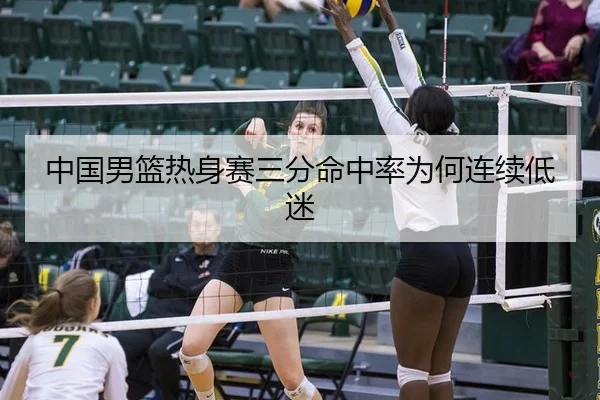 中国男篮热身赛三分命中率为何连续低迷