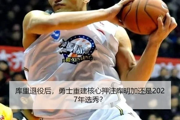库里退役后，勇士重建核心押注库明加还是2027年选秀？