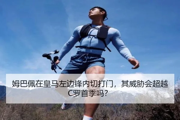 姆巴佩在皇马左边锋内切打门，其威胁会超越C罗首季吗？